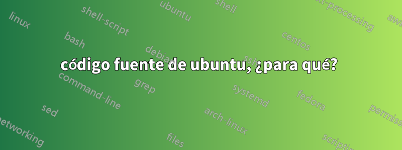 código fuente de ubuntu, ¿para qué?