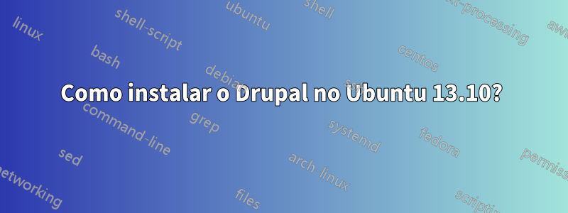 Como instalar o Drupal no Ubuntu 13.10?