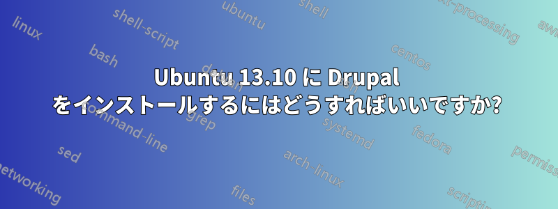 Ubuntu 13.10 に Drupal をインストールするにはどうすればいいですか?