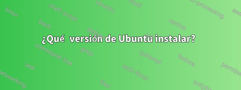 ¿Qué versión de Ubuntu instalar? 