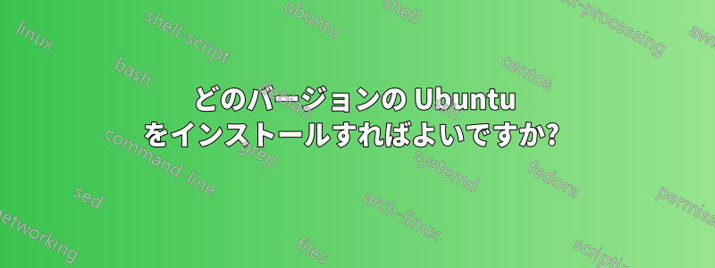 どのバージョンの Ubuntu をインストールすればよいですか? 