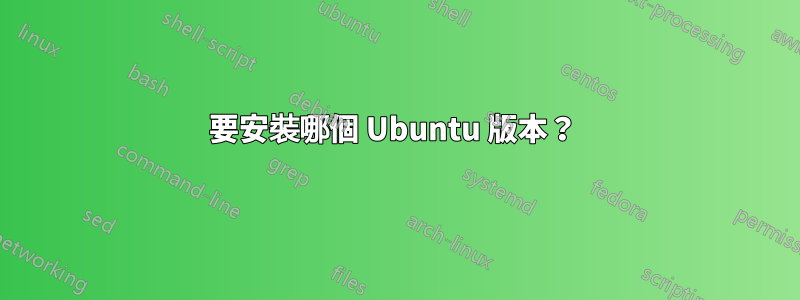 要安裝哪個 Ubuntu 版本？ 