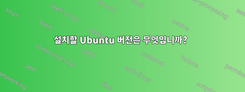 설치할 Ubuntu 버전은 무엇입니까? 