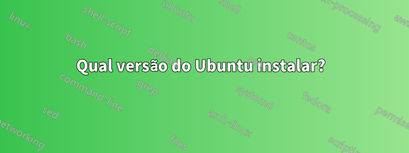 Qual versão do Ubuntu instalar? 