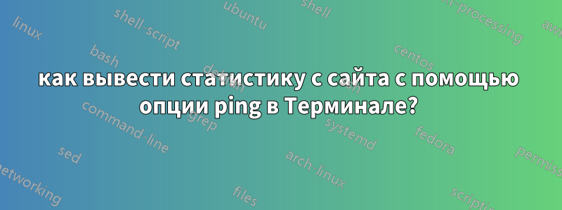 как вывести статистику с сайта с помощью опции ping в Терминале?