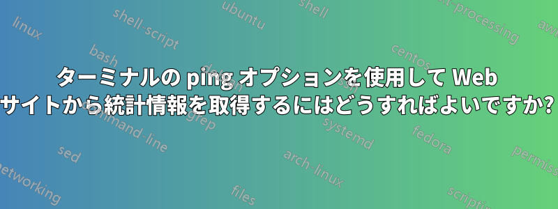 ターミナルの ping オプションを使用して Web サイトから統計情報を取得するにはどうすればよいですか?