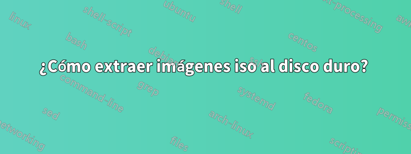 ¿Cómo extraer imágenes iso al disco duro?