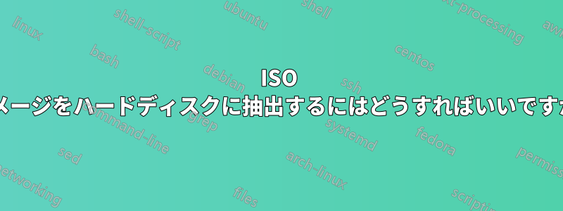 ISO イメージをハードディスクに抽出するにはどうすればいいですか?