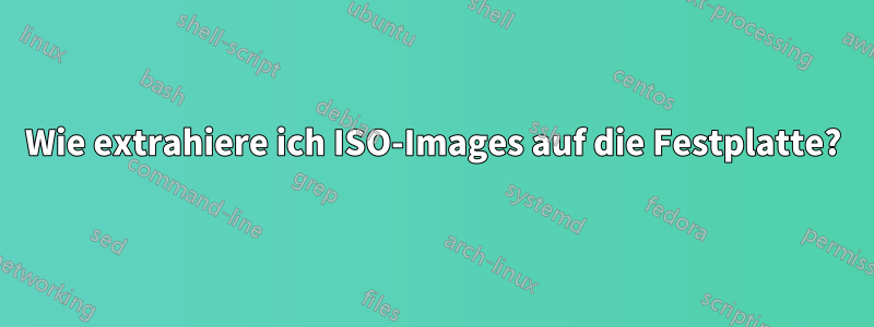 Wie extrahiere ich ISO-Images auf die Festplatte?