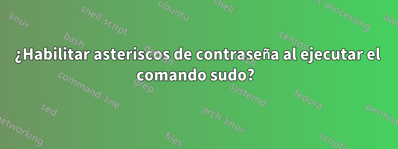 ¿Habilitar asteriscos de contraseña al ejecutar el comando sudo? 