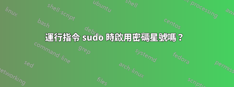 運行指令 sudo 時啟用密碼星號嗎？ 