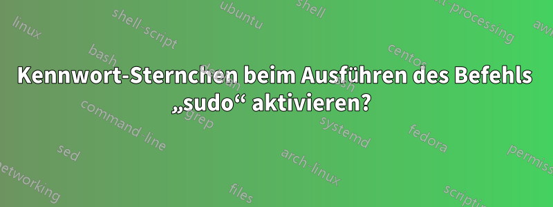 Kennwort-Sternchen beim Ausführen des Befehls „sudo“ aktivieren? 