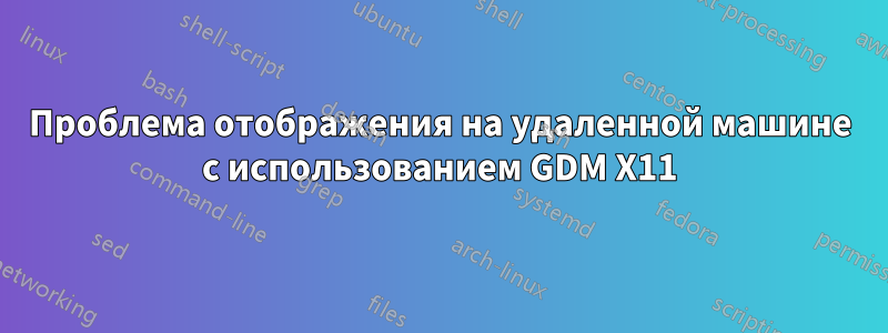 Проблема отображения на удаленной машине с использованием GDM X11