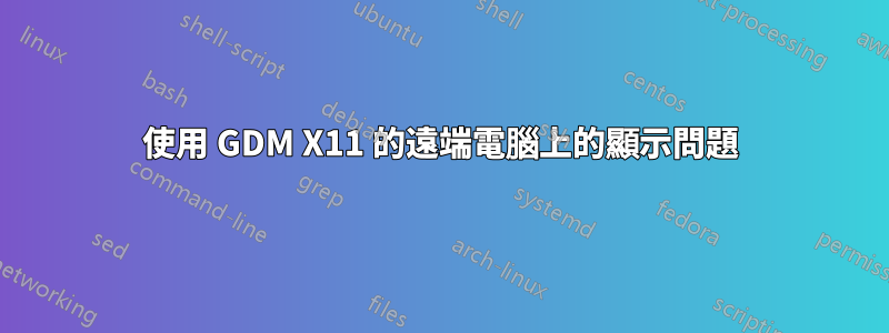 使用 GDM X11 的遠端電腦上的顯示問題