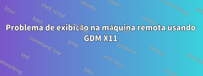 Problema de exibição na máquina remota usando GDM X11