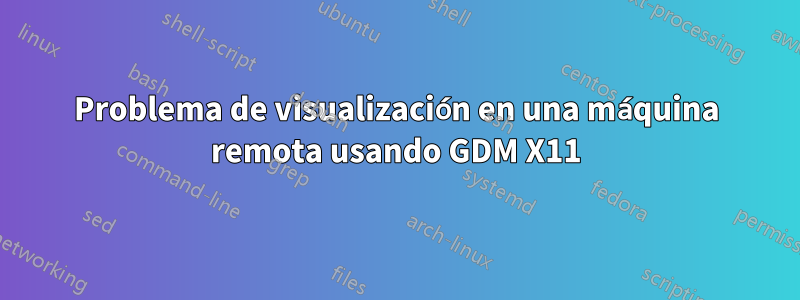 Problema de visualización en una máquina remota usando GDM X11