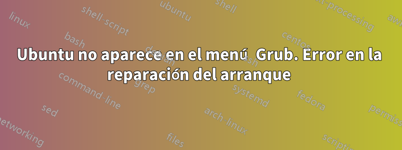 Ubuntu no aparece en el menú Grub. Error en la reparación del arranque