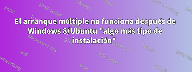 El arranque múltiple no funciona después de Windows 8/Ubuntu "algo más tipo de instalación"