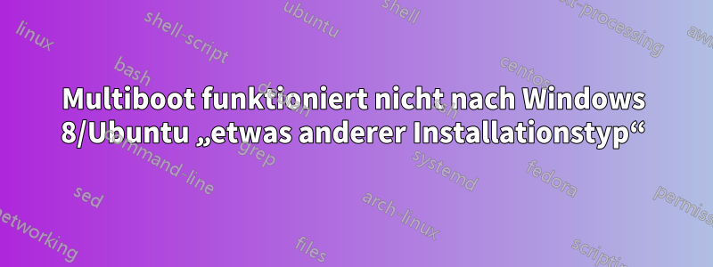 Multiboot funktioniert nicht nach Windows 8/Ubuntu „etwas anderer Installationstyp“