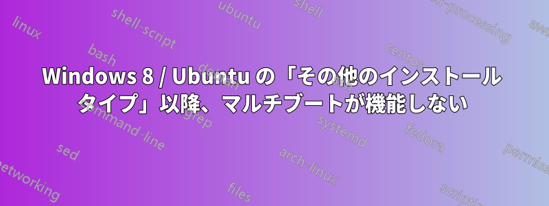 Windows 8 / Ubuntu の「その他のインストール タイプ」以降、マルチブートが機能しない