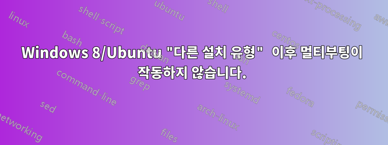 Windows 8/Ubuntu "다른 설치 유형" 이후 멀티부팅이 작동하지 않습니다.