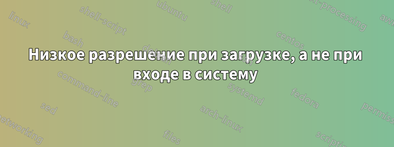 Низкое разрешение при загрузке, а не при входе в систему