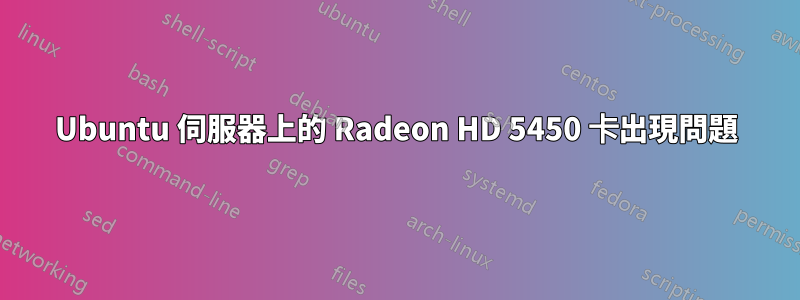 Ubuntu 伺服器上的 Radeon HD 5450 卡出現問題