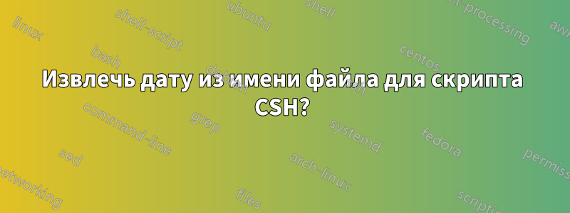 Извлечь дату из имени файла для скрипта CSH?