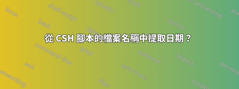 從 CSH 腳本的檔案名稱中提取日期？