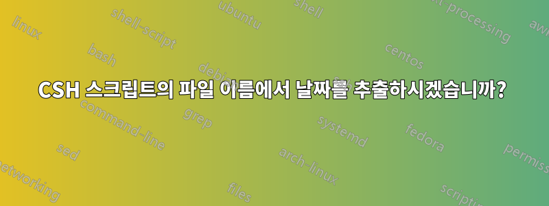 CSH 스크립트의 파일 이름에서 날짜를 추출하시겠습니까?