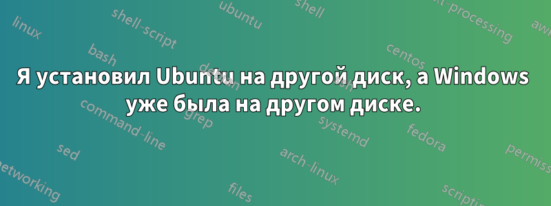 Я установил Ubuntu на другой диск, а Windows уже была на другом диске.