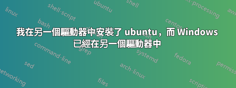 我在另一個驅動器中安裝了 ubuntu，而 Windows 已經在另一個驅動器中