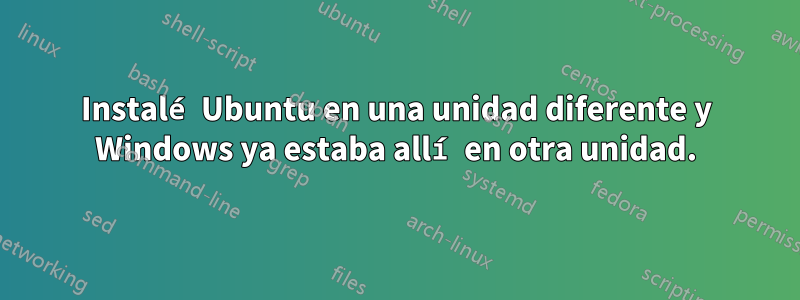 Instalé Ubuntu en una unidad diferente y Windows ya estaba allí en otra unidad.