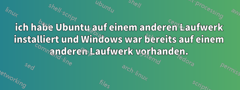 ich habe Ubuntu auf einem anderen Laufwerk installiert und Windows war bereits auf einem anderen Laufwerk vorhanden.