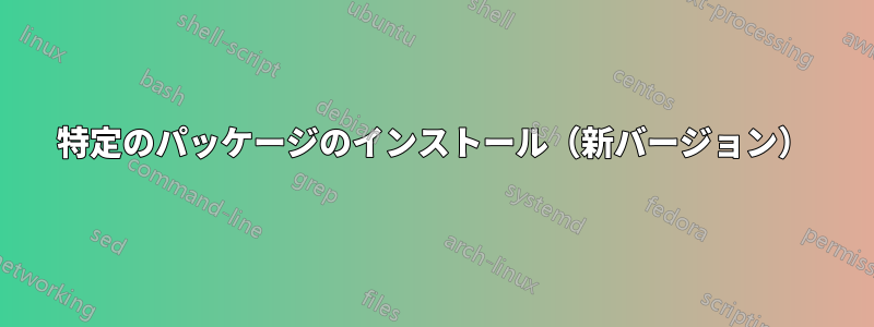 特定のパッケージのインストール（新バージョン）