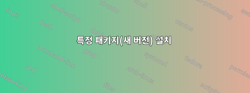 특정 패키지(새 버전) 설치