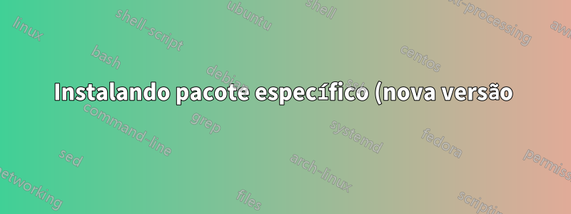 Instalando pacote específico (nova versão)