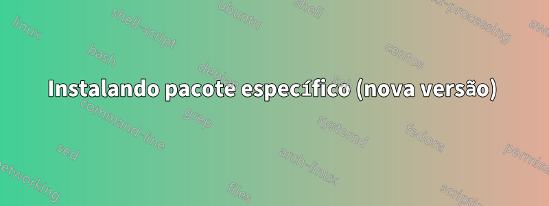 Instalando pacote específico (nova versão)