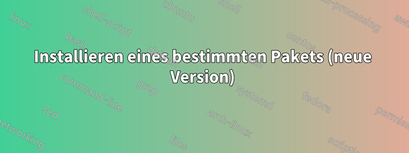 Installieren eines bestimmten Pakets (neue Version)