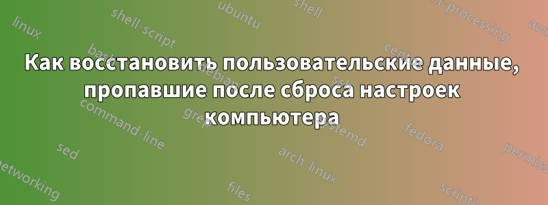 Как восстановить пользовательские данные, пропавшие после сброса настроек компьютера