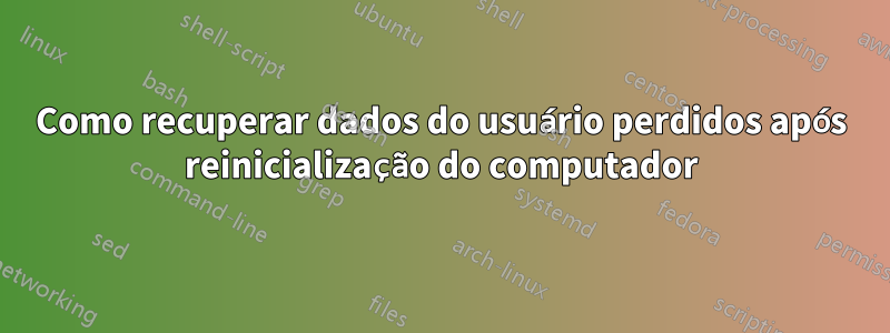 Como recuperar dados do usuário perdidos após reinicialização do computador