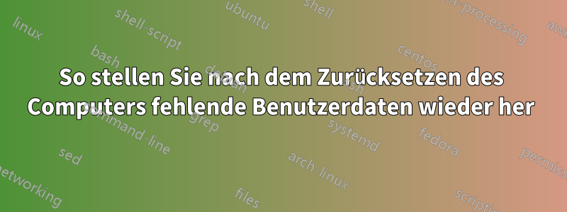 So stellen Sie nach dem Zurücksetzen des Computers fehlende Benutzerdaten wieder her