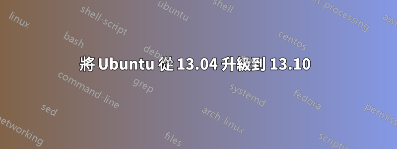 將 Ubuntu 從 13.04 升級到 13.10 