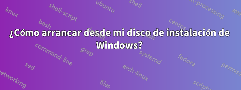 ¿Cómo arrancar desde mi disco de instalación de Windows?