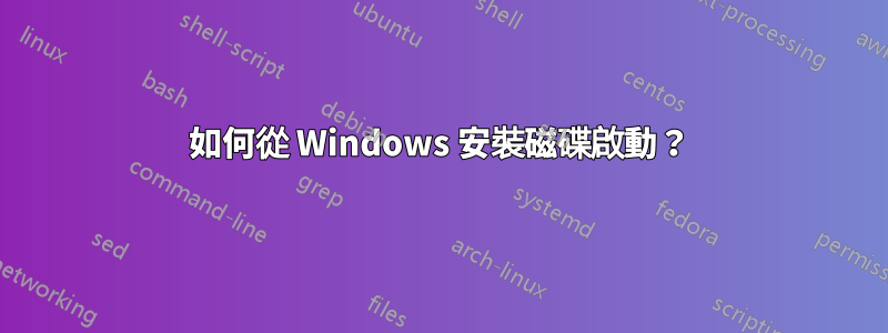 如何從 Windows 安裝磁碟啟動？