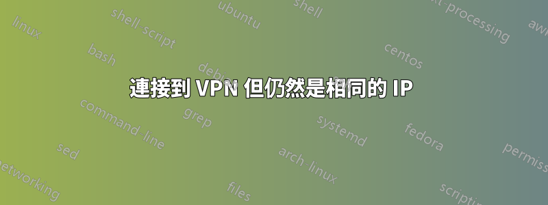 連接到 VPN 但仍然是相同的 IP