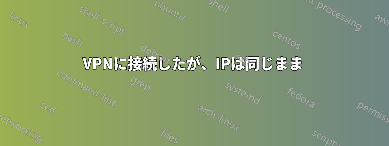 VPNに接続したが、IPは同じまま