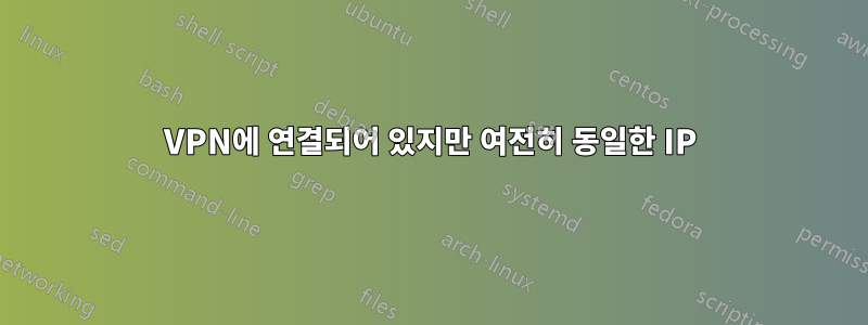 VPN에 연결되어 있지만 여전히 동일한 IP