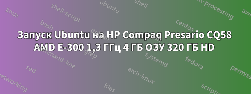 Запуск Ubuntu на HP Compaq Presario CQ58 AMD E-300 1,3 ГГц 4 ГБ ОЗУ 320 ГБ HD