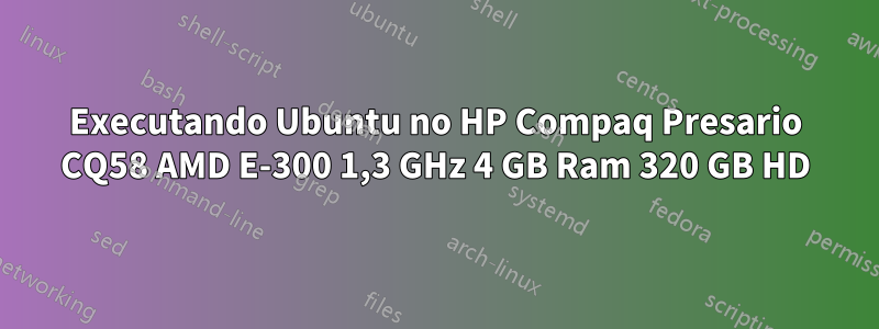 Executando Ubuntu no HP Compaq Presario CQ58 AMD E-300 1,3 GHz 4 GB Ram 320 GB HD